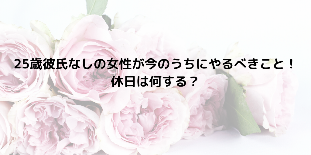 25歳彼氏なしの女性が今のうちにやるべきこと 休日は何する 代事務職olゆっぴが副業でこっそり月収10万円稼いでます